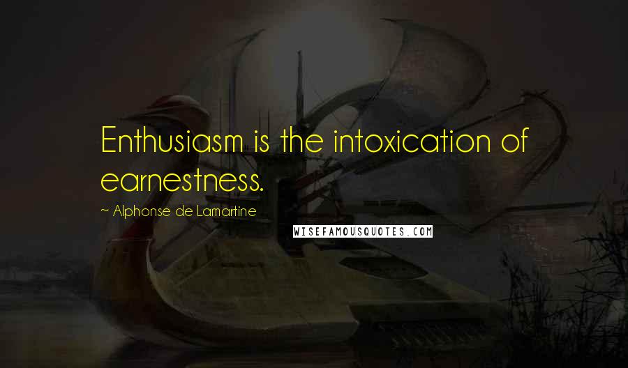 Alphonse De Lamartine Quotes: Enthusiasm is the intoxication of earnestness.