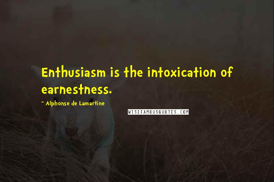 Alphonse De Lamartine Quotes: Enthusiasm is the intoxication of earnestness.