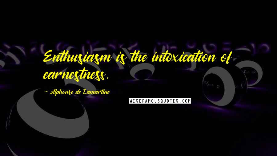 Alphonse De Lamartine Quotes: Enthusiasm is the intoxication of earnestness.