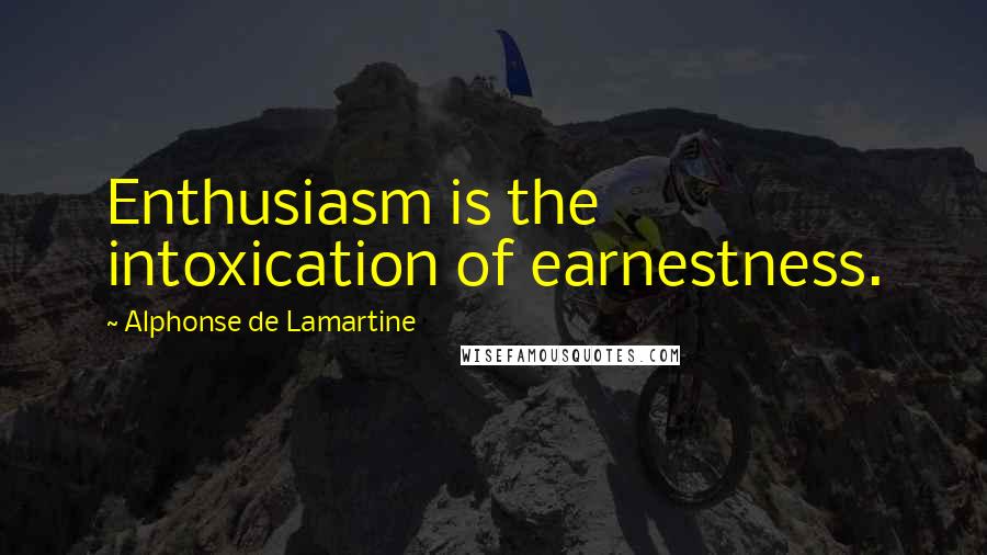 Alphonse De Lamartine Quotes: Enthusiasm is the intoxication of earnestness.