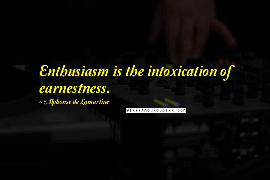 Alphonse De Lamartine Quotes: Enthusiasm is the intoxication of earnestness.