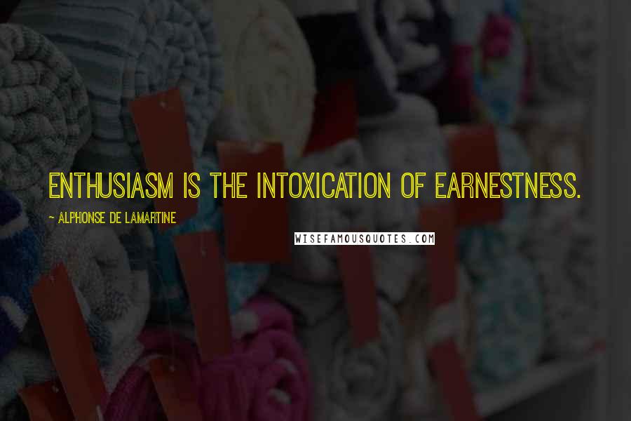 Alphonse De Lamartine Quotes: Enthusiasm is the intoxication of earnestness.