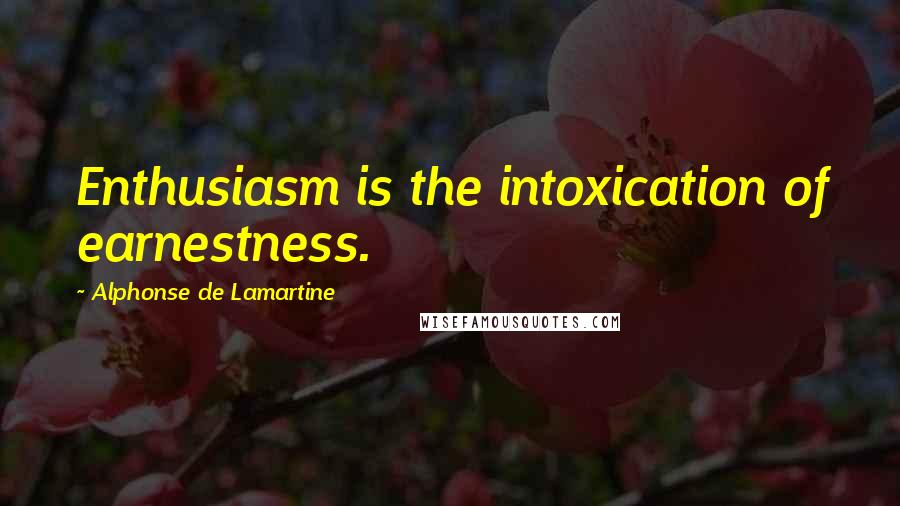 Alphonse De Lamartine Quotes: Enthusiasm is the intoxication of earnestness.