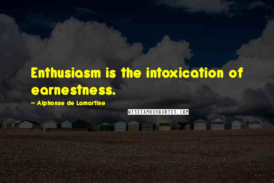 Alphonse De Lamartine Quotes: Enthusiasm is the intoxication of earnestness.