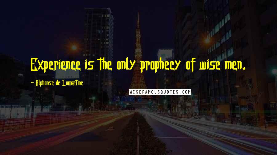 Alphonse De Lamartine Quotes: Experience is the only prophecy of wise men.