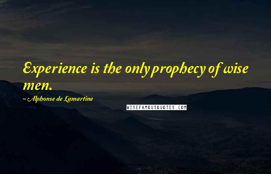 Alphonse De Lamartine Quotes: Experience is the only prophecy of wise men.