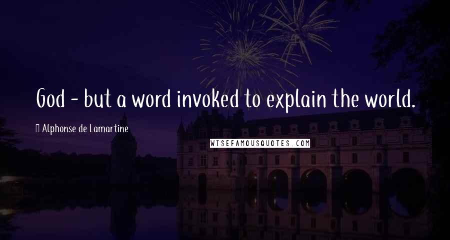 Alphonse De Lamartine Quotes: God - but a word invoked to explain the world.