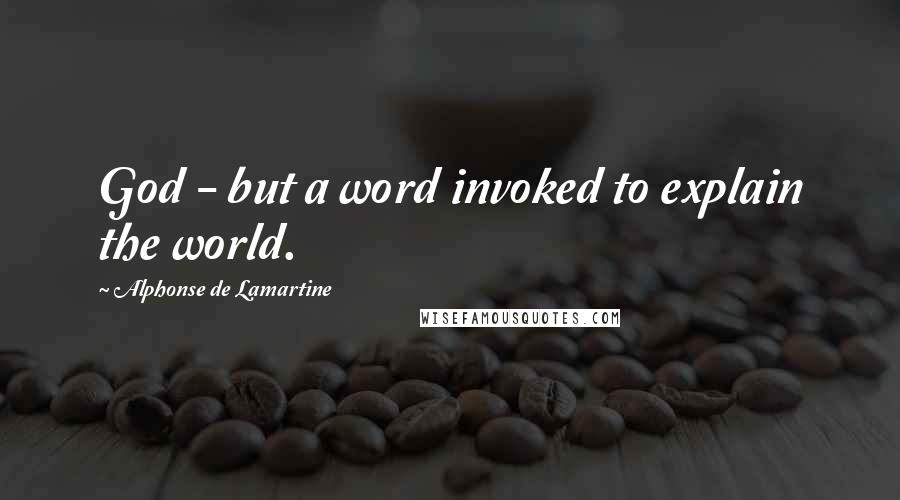 Alphonse De Lamartine Quotes: God - but a word invoked to explain the world.