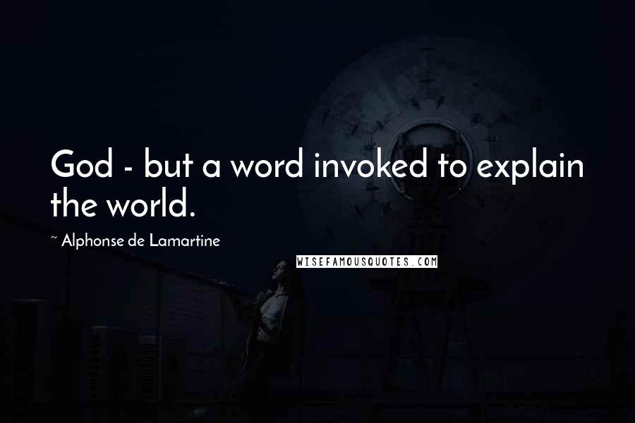 Alphonse De Lamartine Quotes: God - but a word invoked to explain the world.