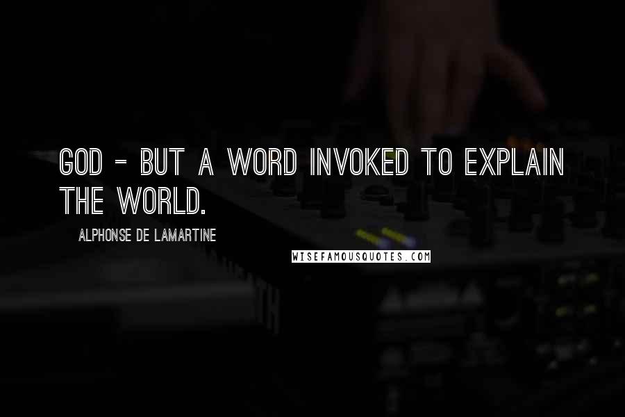 Alphonse De Lamartine Quotes: God - but a word invoked to explain the world.