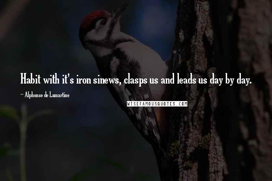 Alphonse De Lamartine Quotes: Habit with it's iron sinews, clasps us and leads us day by day.