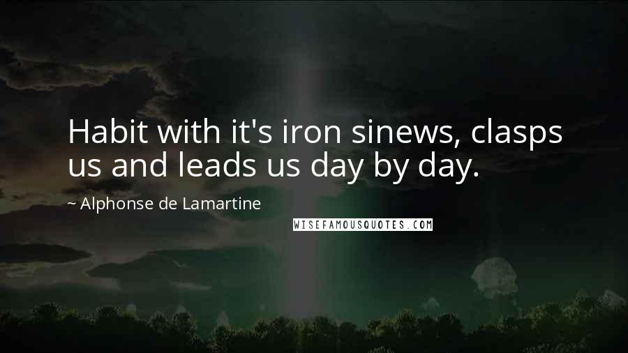 Alphonse De Lamartine Quotes: Habit with it's iron sinews, clasps us and leads us day by day.