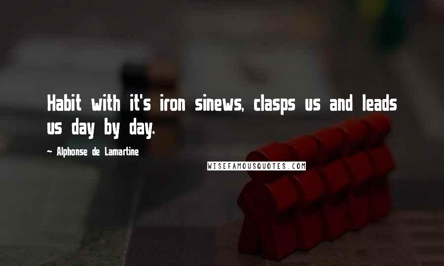 Alphonse De Lamartine Quotes: Habit with it's iron sinews, clasps us and leads us day by day.