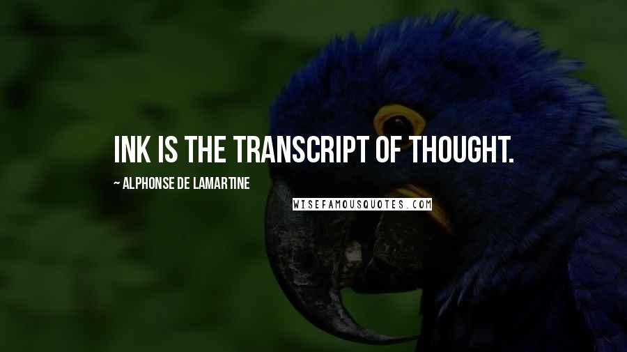 Alphonse De Lamartine Quotes: Ink is the transcript of thought.