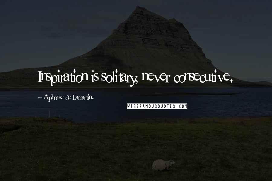 Alphonse De Lamartine Quotes: Inspiration is solitary, never consecutive.