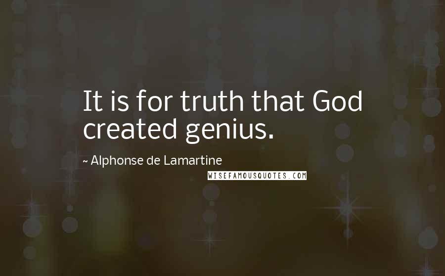 Alphonse De Lamartine Quotes: It is for truth that God created genius.