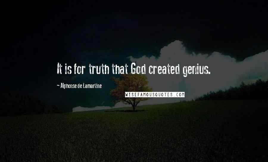 Alphonse De Lamartine Quotes: It is for truth that God created genius.