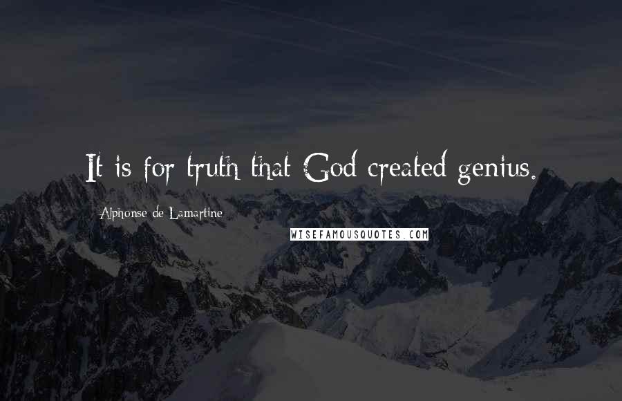 Alphonse De Lamartine Quotes: It is for truth that God created genius.