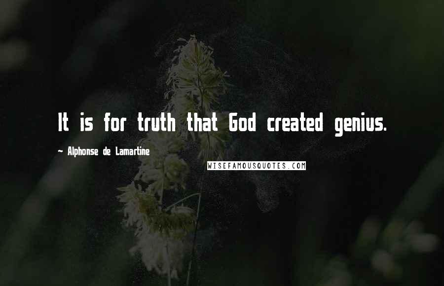 Alphonse De Lamartine Quotes: It is for truth that God created genius.