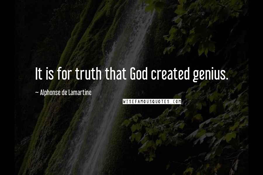 Alphonse De Lamartine Quotes: It is for truth that God created genius.