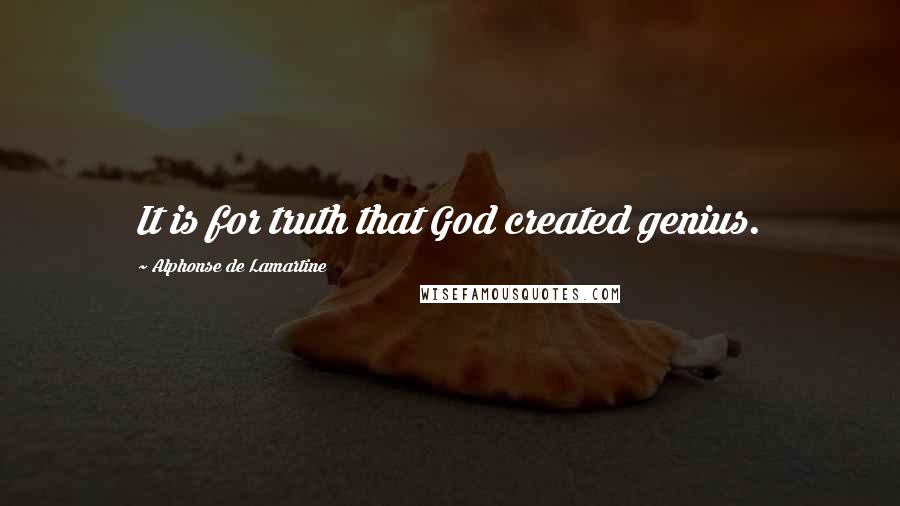 Alphonse De Lamartine Quotes: It is for truth that God created genius.