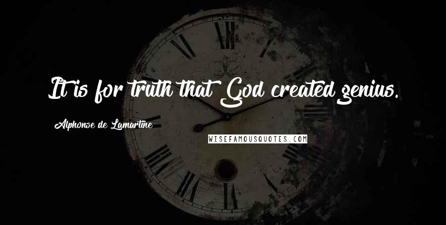 Alphonse De Lamartine Quotes: It is for truth that God created genius.