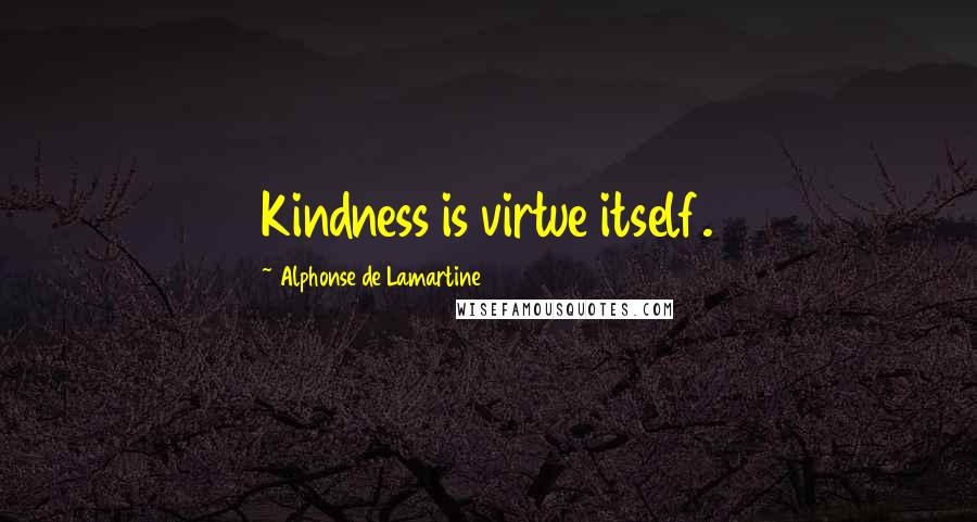 Alphonse De Lamartine Quotes: Kindness is virtue itself.