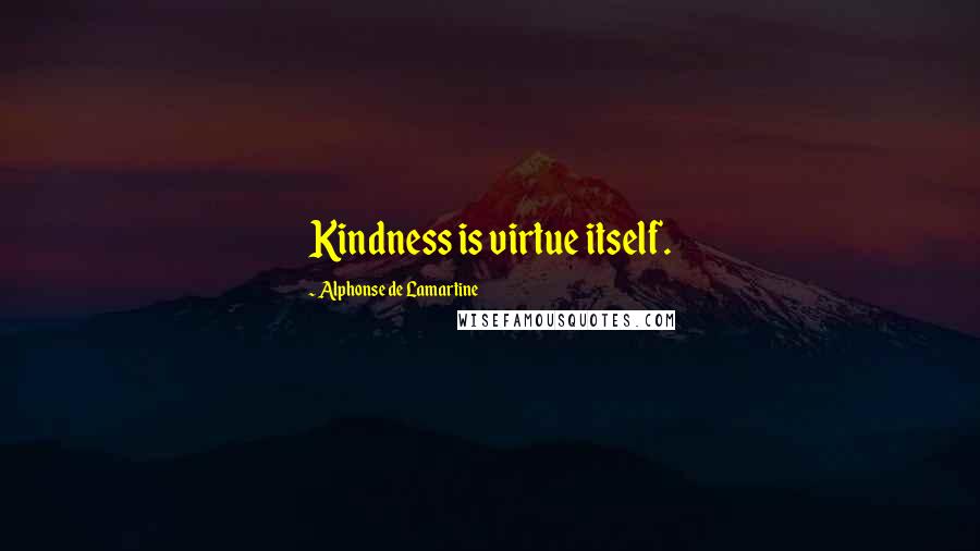 Alphonse De Lamartine Quotes: Kindness is virtue itself.