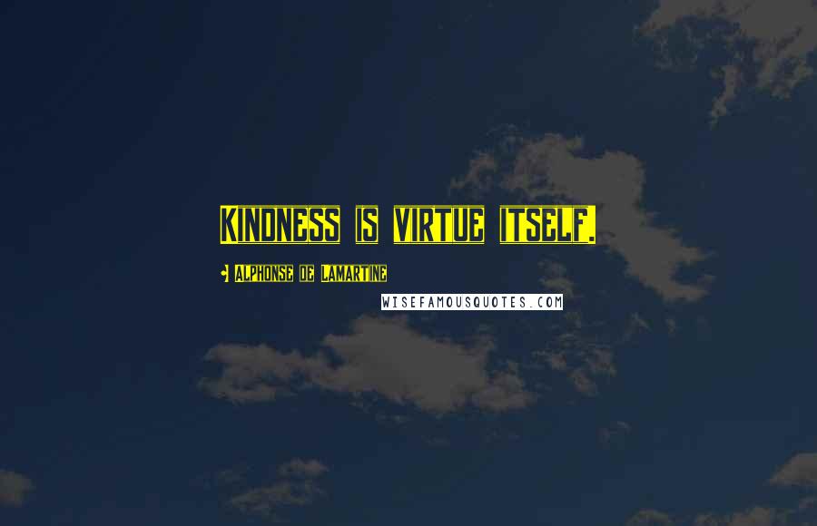 Alphonse De Lamartine Quotes: Kindness is virtue itself.