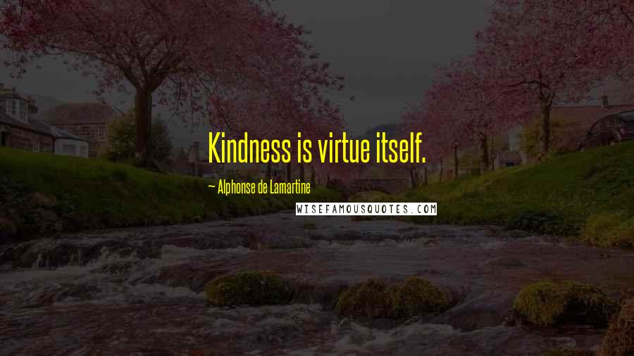 Alphonse De Lamartine Quotes: Kindness is virtue itself.