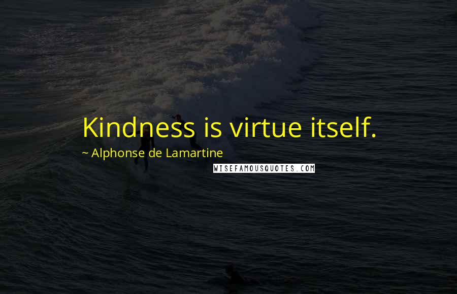 Alphonse De Lamartine Quotes: Kindness is virtue itself.