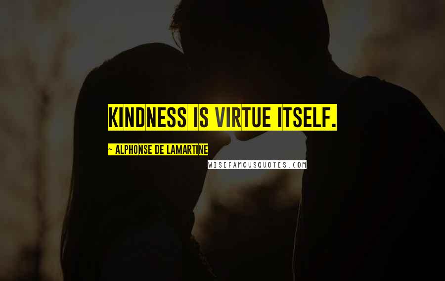 Alphonse De Lamartine Quotes: Kindness is virtue itself.