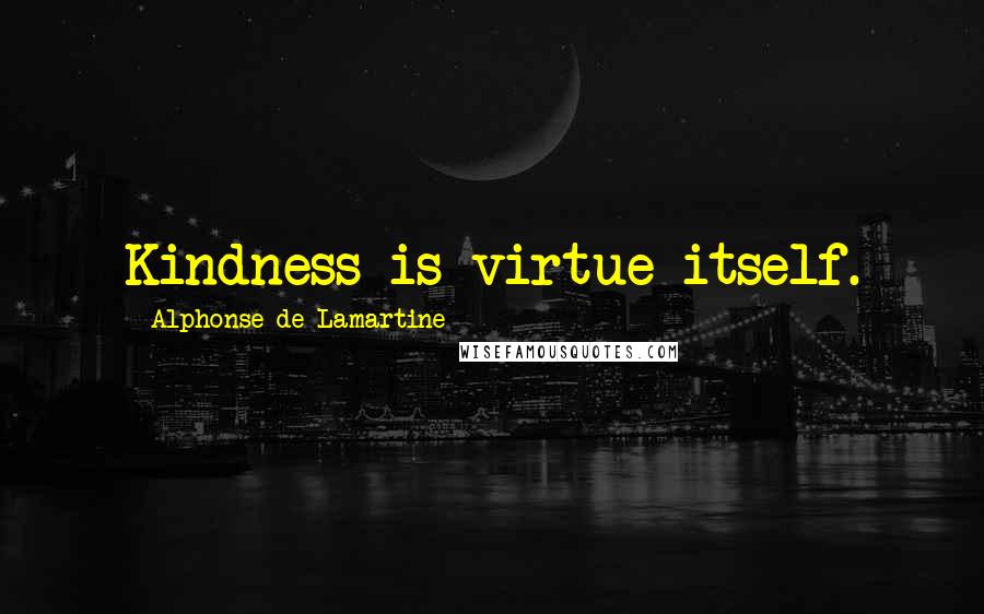 Alphonse De Lamartine Quotes: Kindness is virtue itself.