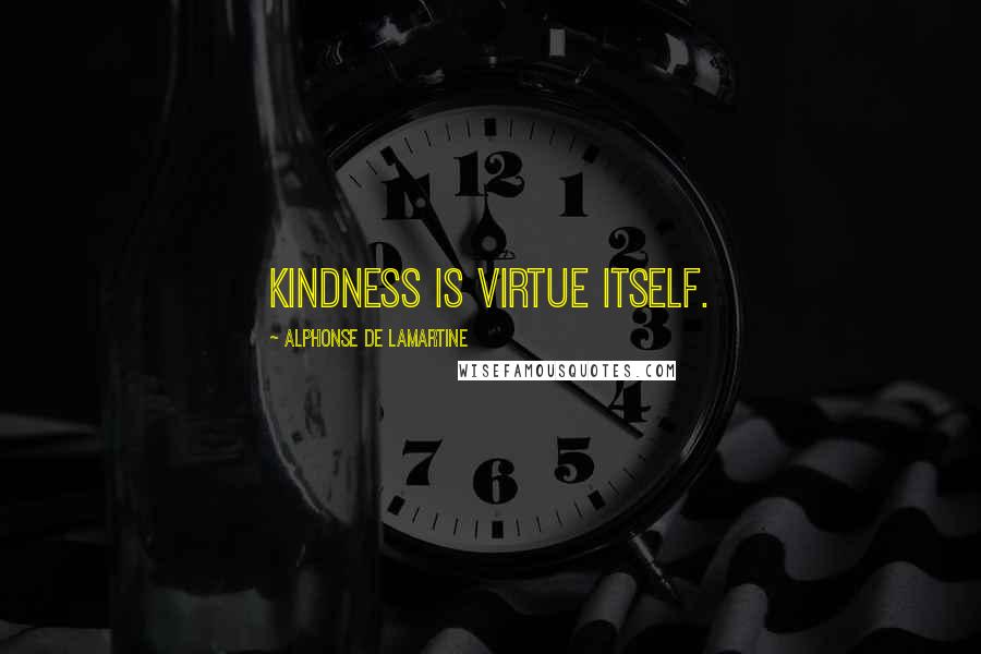 Alphonse De Lamartine Quotes: Kindness is virtue itself.