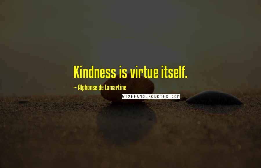 Alphonse De Lamartine Quotes: Kindness is virtue itself.