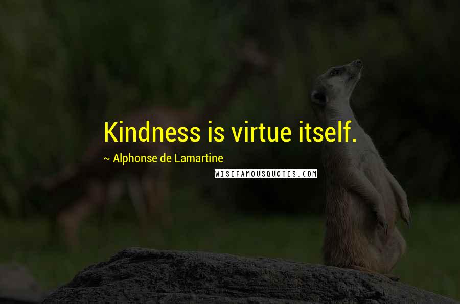 Alphonse De Lamartine Quotes: Kindness is virtue itself.