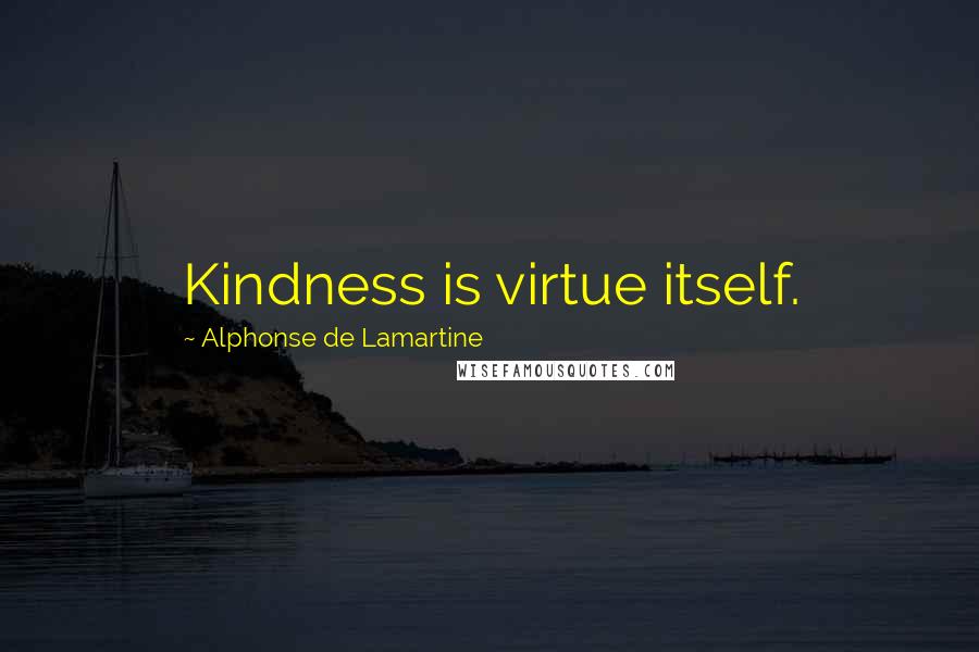 Alphonse De Lamartine Quotes: Kindness is virtue itself.