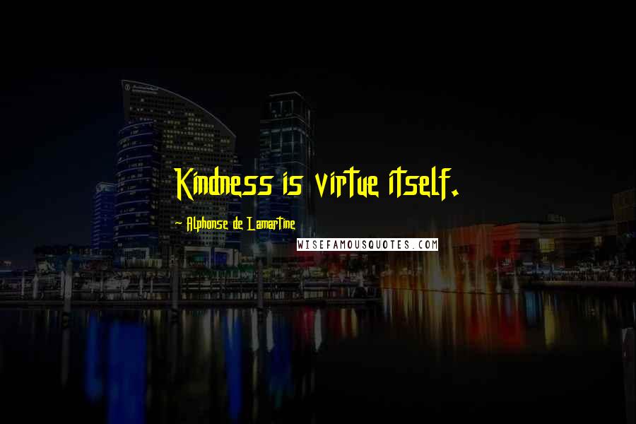 Alphonse De Lamartine Quotes: Kindness is virtue itself.