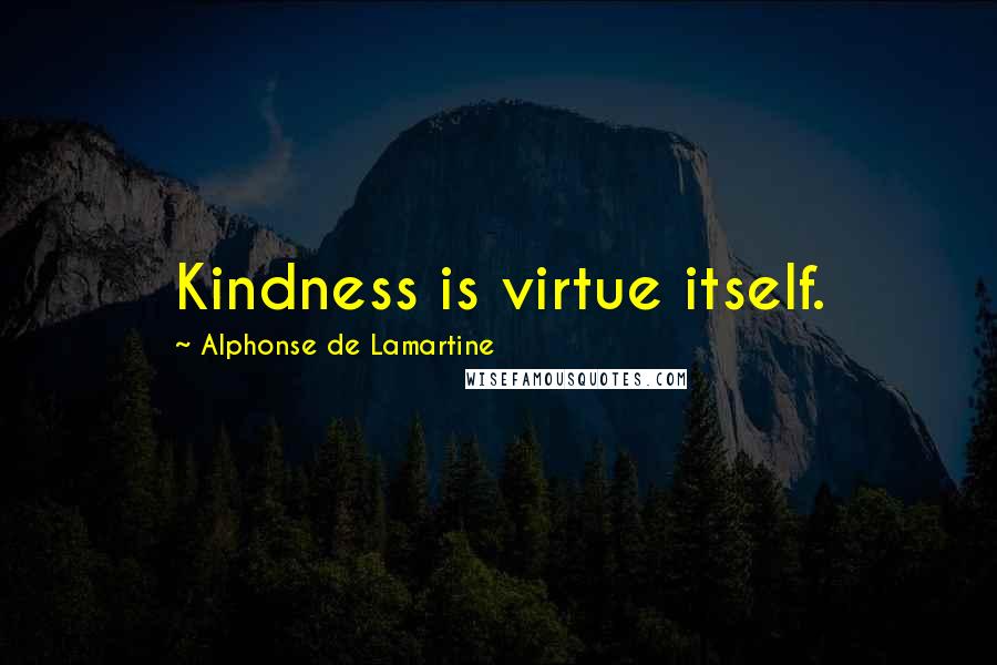 Alphonse De Lamartine Quotes: Kindness is virtue itself.