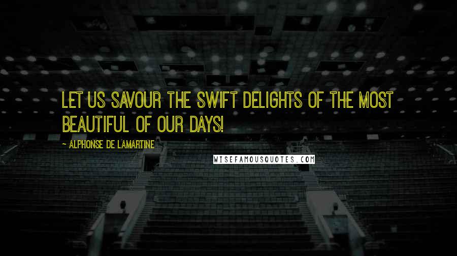 Alphonse De Lamartine Quotes: Let us savour the swift delights of the most beautiful of our days!