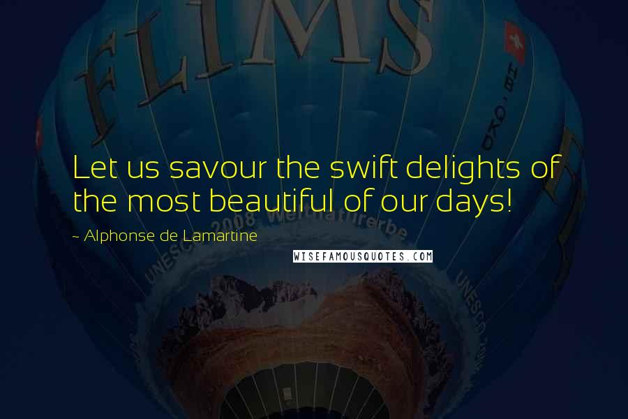 Alphonse De Lamartine Quotes: Let us savour the swift delights of the most beautiful of our days!