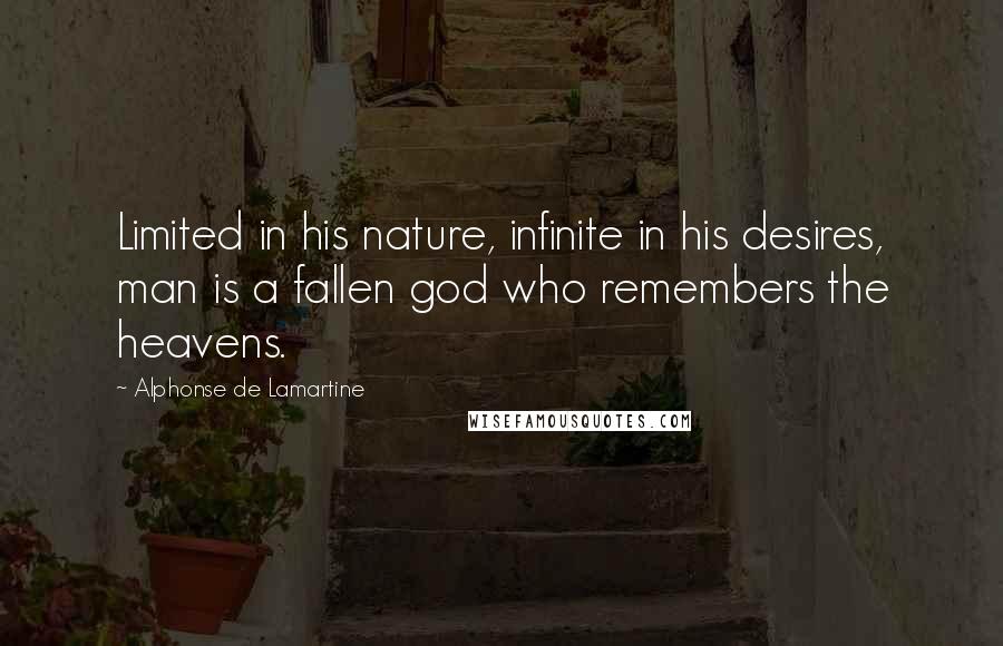 Alphonse De Lamartine Quotes: Limited in his nature, infinite in his desires, man is a fallen god who remembers the heavens.