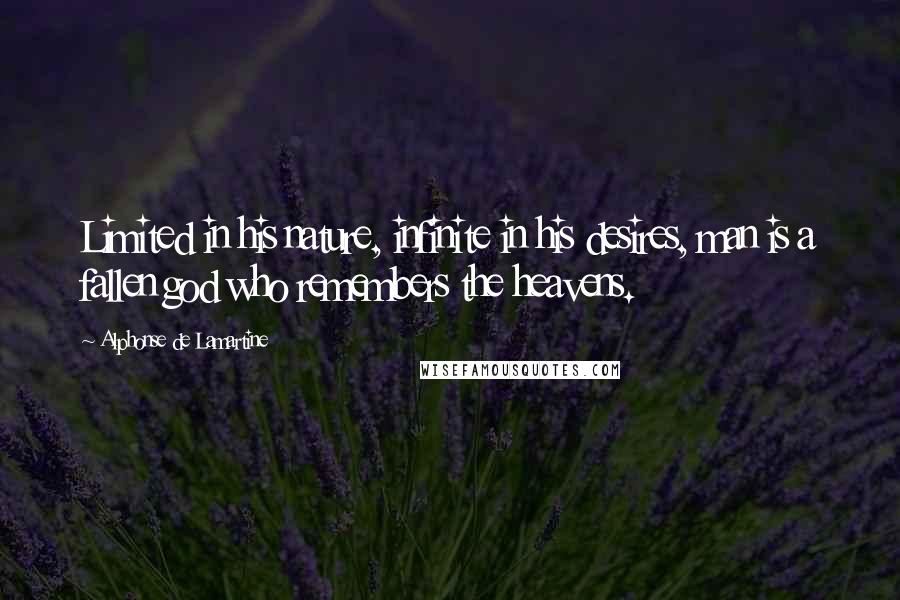 Alphonse De Lamartine Quotes: Limited in his nature, infinite in his desires, man is a fallen god who remembers the heavens.