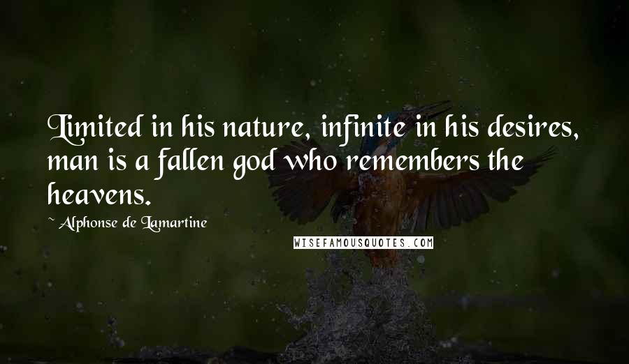 Alphonse De Lamartine Quotes: Limited in his nature, infinite in his desires, man is a fallen god who remembers the heavens.