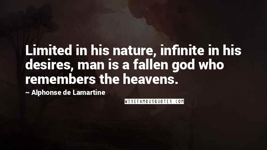 Alphonse De Lamartine Quotes: Limited in his nature, infinite in his desires, man is a fallen god who remembers the heavens.