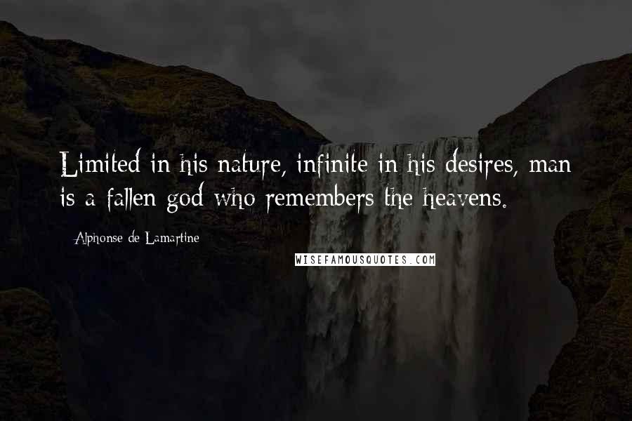 Alphonse De Lamartine Quotes: Limited in his nature, infinite in his desires, man is a fallen god who remembers the heavens.