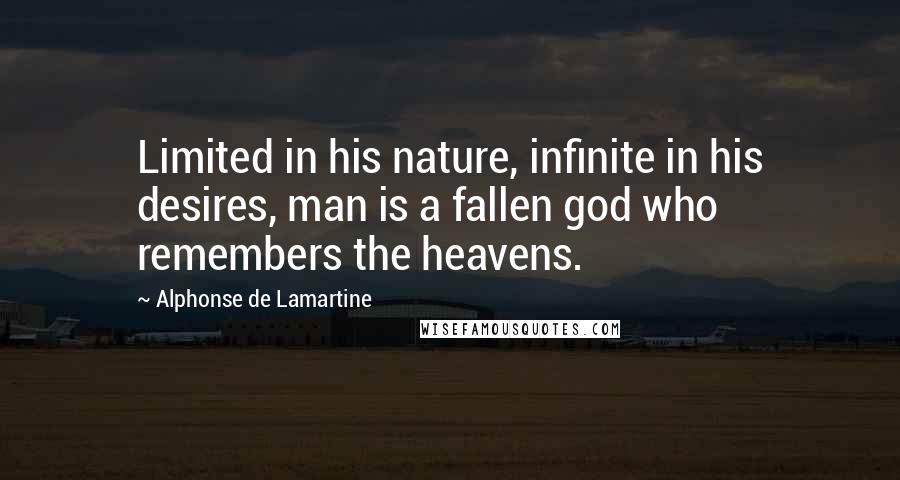 Alphonse De Lamartine Quotes: Limited in his nature, infinite in his desires, man is a fallen god who remembers the heavens.