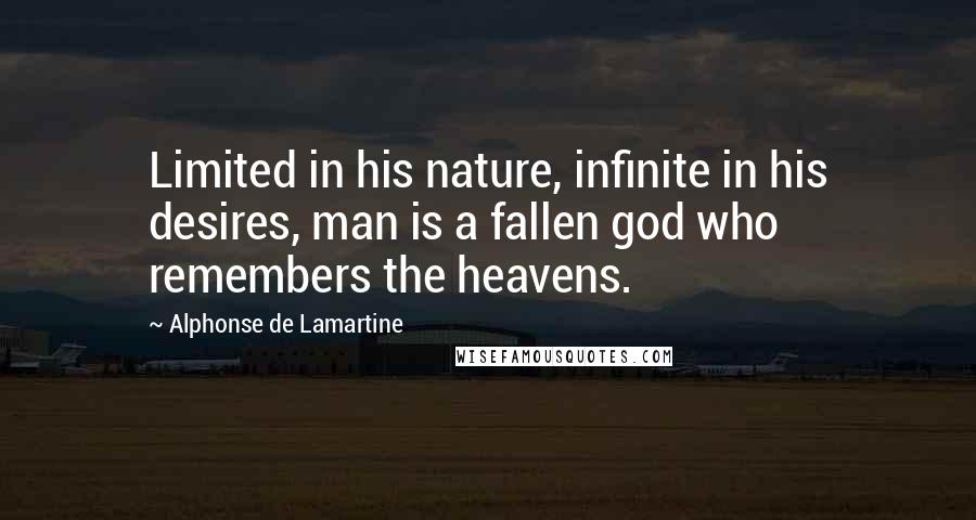 Alphonse De Lamartine Quotes: Limited in his nature, infinite in his desires, man is a fallen god who remembers the heavens.