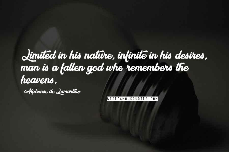 Alphonse De Lamartine Quotes: Limited in his nature, infinite in his desires, man is a fallen god who remembers the heavens.