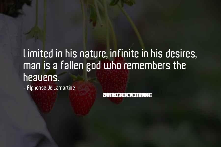 Alphonse De Lamartine Quotes: Limited in his nature, infinite in his desires, man is a fallen god who remembers the heavens.